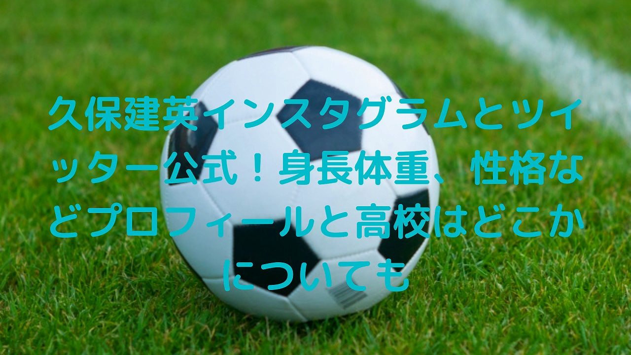 久保建英インスタグラムとツイッター公式 身長体重 性格などプロフィールと高校はどこかについても Popeye Sports Live 久保建英インスタグラムとツイッター公式 身長体重 性格などプロフィールと高校はどこかについても Popeye Sports Live
