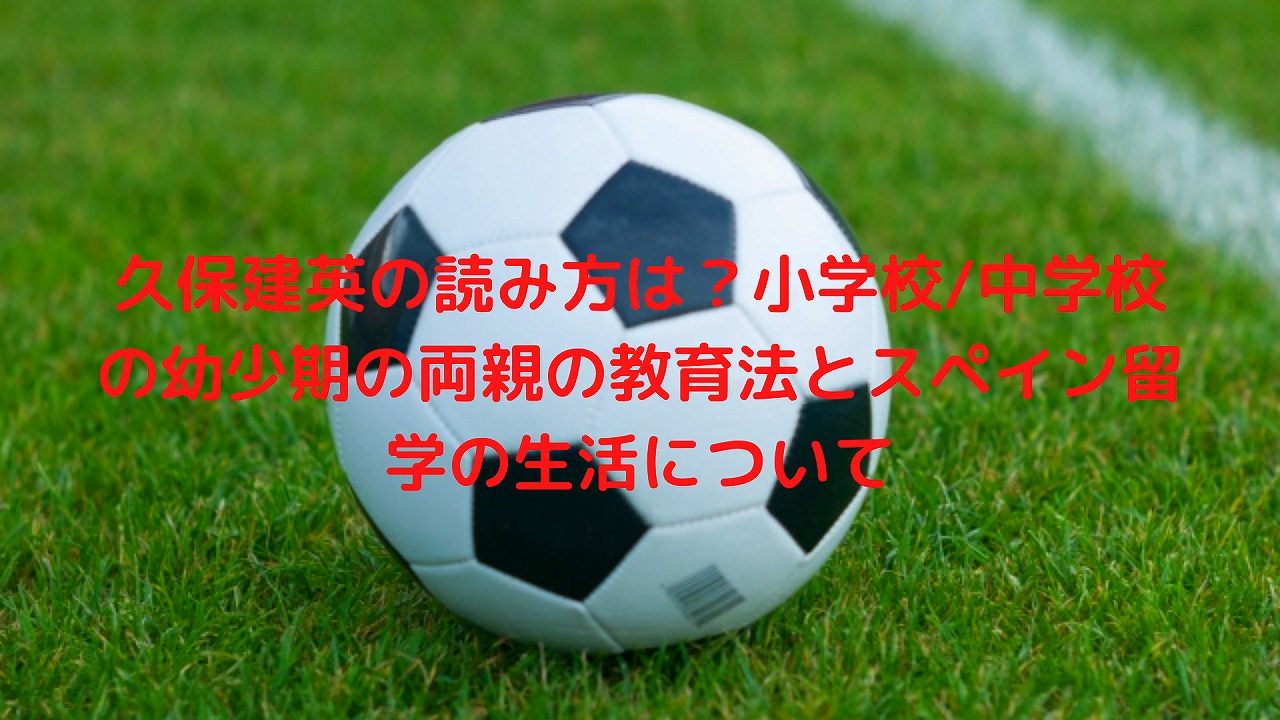 久保建英の読み方は 小学校 中学校の幼少期の両親の教育法とスペイン留学の生活について Popeye Sports Live